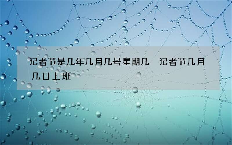 记者节是几年几月几号星期几 记者节几月几日上班